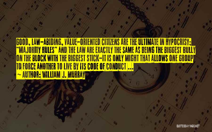 William J. Murray Quotes: Good, Law-abiding, Value-oriented Citizens Are The Ultimate In Hypocrisy; Majority Rules And The Law Are Exactly The Same As Being