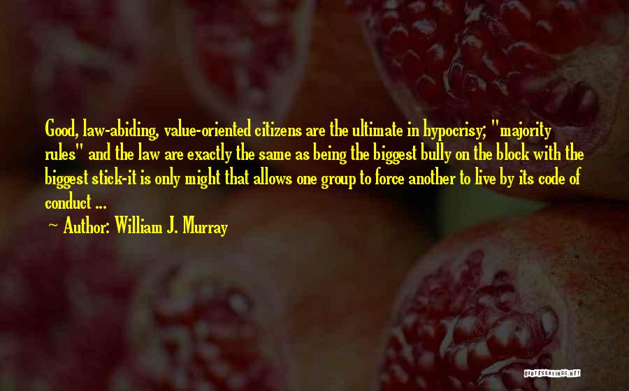 William J. Murray Quotes: Good, Law-abiding, Value-oriented Citizens Are The Ultimate In Hypocrisy; Majority Rules And The Law Are Exactly The Same As Being