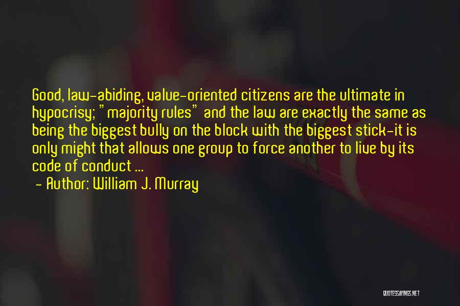 William J. Murray Quotes: Good, Law-abiding, Value-oriented Citizens Are The Ultimate In Hypocrisy; Majority Rules And The Law Are Exactly The Same As Being