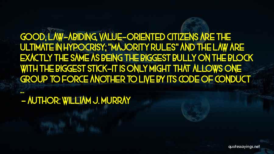 William J. Murray Quotes: Good, Law-abiding, Value-oriented Citizens Are The Ultimate In Hypocrisy; Majority Rules And The Law Are Exactly The Same As Being