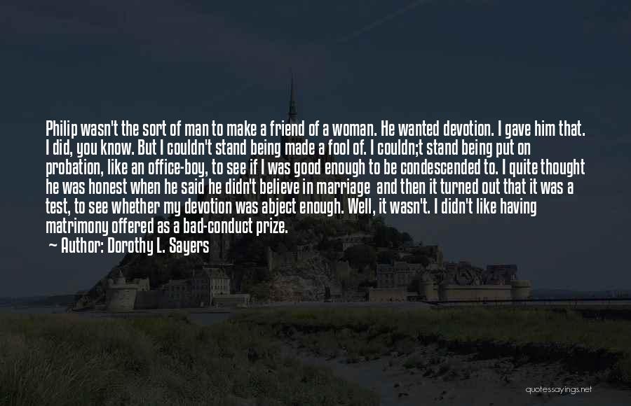Dorothy L. Sayers Quotes: Philip Wasn't The Sort Of Man To Make A Friend Of A Woman. He Wanted Devotion. I Gave Him That.