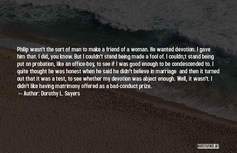 Dorothy L. Sayers Quotes: Philip Wasn't The Sort Of Man To Make A Friend Of A Woman. He Wanted Devotion. I Gave Him That.