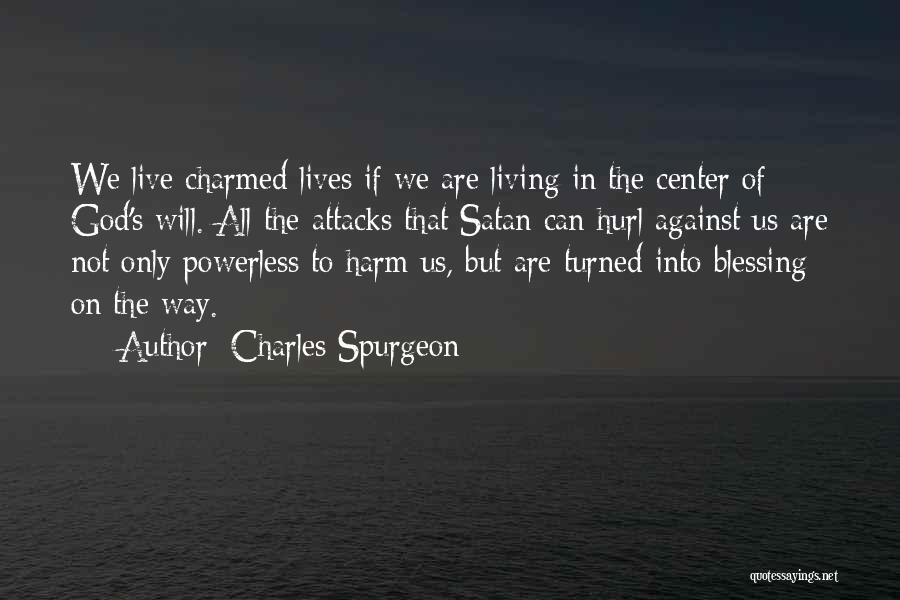 Charles Spurgeon Quotes: We Live Charmed Lives If We Are Living In The Center Of God's Will. All The Attacks That Satan Can
