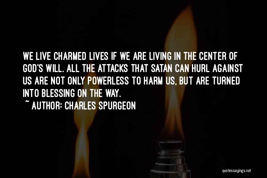 Charles Spurgeon Quotes: We Live Charmed Lives If We Are Living In The Center Of God's Will. All The Attacks That Satan Can