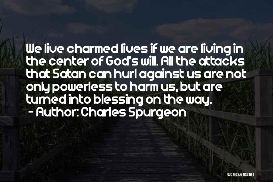 Charles Spurgeon Quotes: We Live Charmed Lives If We Are Living In The Center Of God's Will. All The Attacks That Satan Can