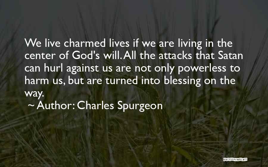 Charles Spurgeon Quotes: We Live Charmed Lives If We Are Living In The Center Of God's Will. All The Attacks That Satan Can