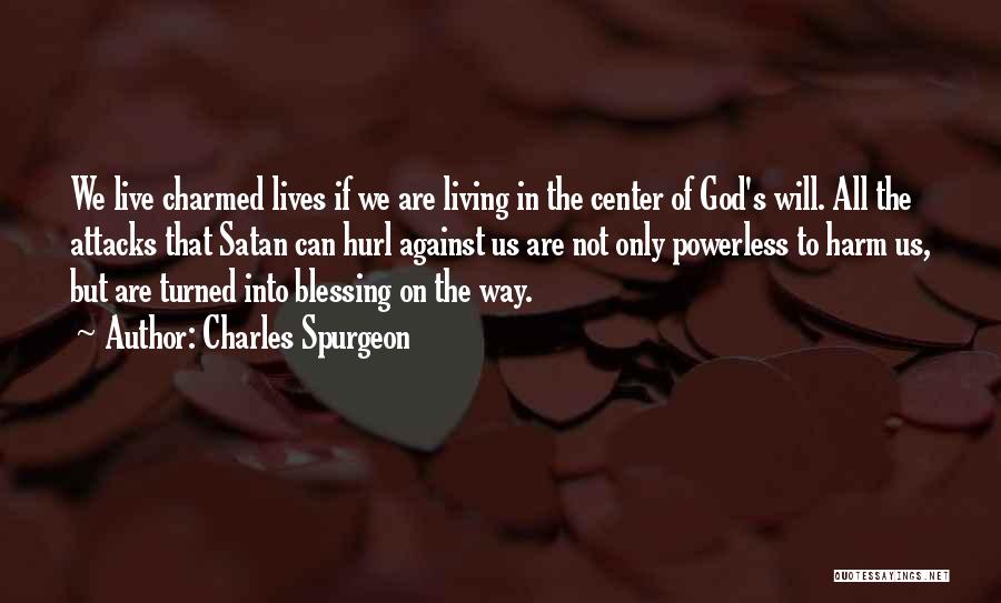 Charles Spurgeon Quotes: We Live Charmed Lives If We Are Living In The Center Of God's Will. All The Attacks That Satan Can