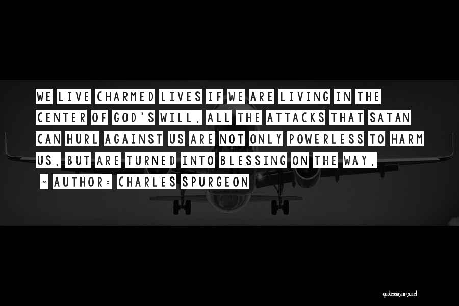 Charles Spurgeon Quotes: We Live Charmed Lives If We Are Living In The Center Of God's Will. All The Attacks That Satan Can