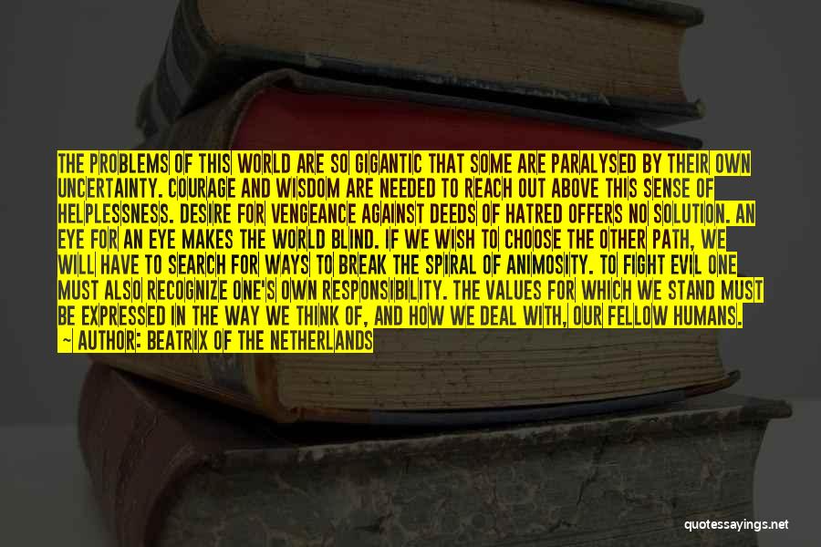 Beatrix Of The Netherlands Quotes: The Problems Of This World Are So Gigantic That Some Are Paralysed By Their Own Uncertainty. Courage And Wisdom Are