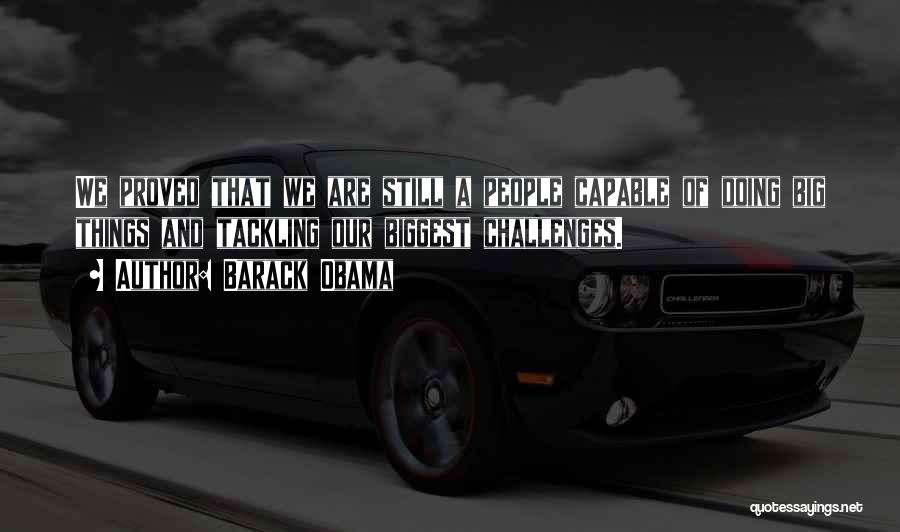 Barack Obama Quotes: We Proved That We Are Still A People Capable Of Doing Big Things And Tackling Our Biggest Challenges.