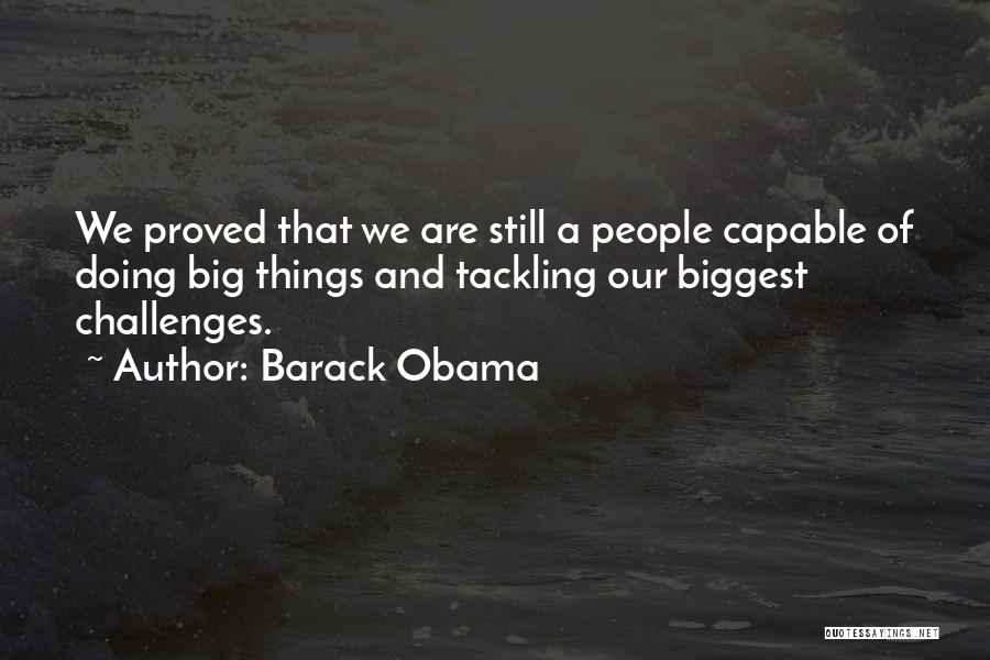 Barack Obama Quotes: We Proved That We Are Still A People Capable Of Doing Big Things And Tackling Our Biggest Challenges.