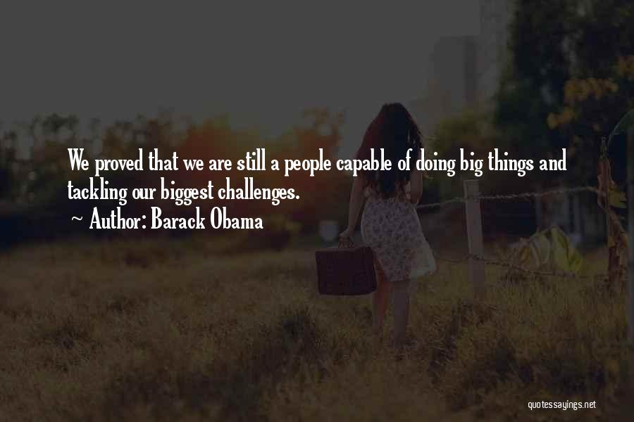 Barack Obama Quotes: We Proved That We Are Still A People Capable Of Doing Big Things And Tackling Our Biggest Challenges.