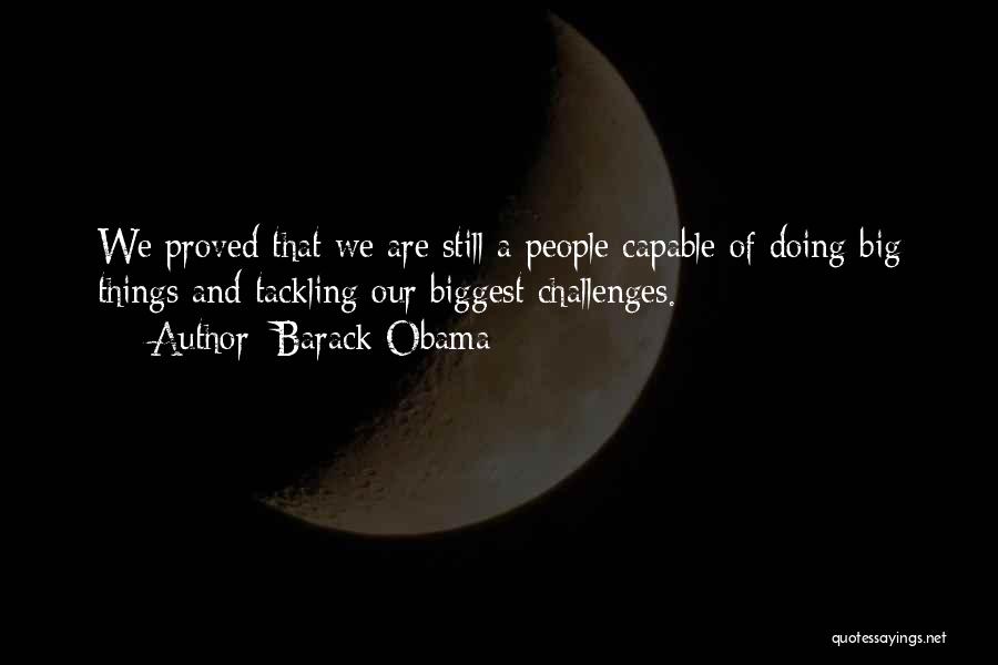 Barack Obama Quotes: We Proved That We Are Still A People Capable Of Doing Big Things And Tackling Our Biggest Challenges.