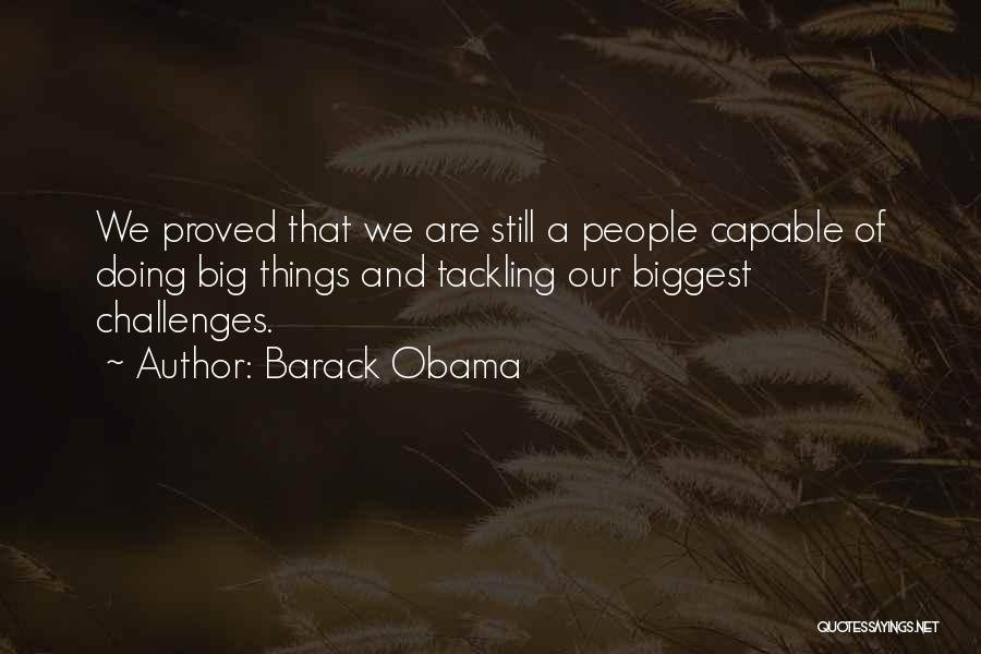 Barack Obama Quotes: We Proved That We Are Still A People Capable Of Doing Big Things And Tackling Our Biggest Challenges.