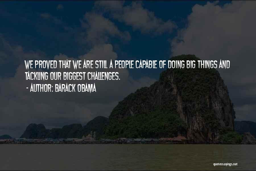 Barack Obama Quotes: We Proved That We Are Still A People Capable Of Doing Big Things And Tackling Our Biggest Challenges.