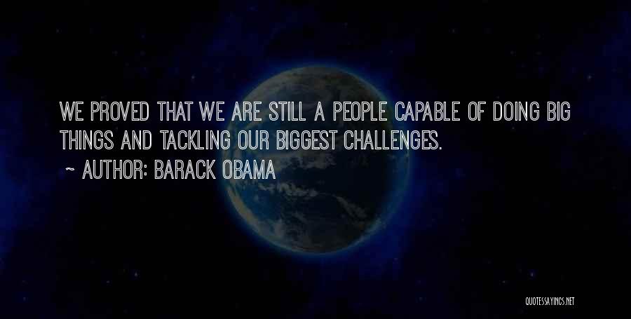Barack Obama Quotes: We Proved That We Are Still A People Capable Of Doing Big Things And Tackling Our Biggest Challenges.