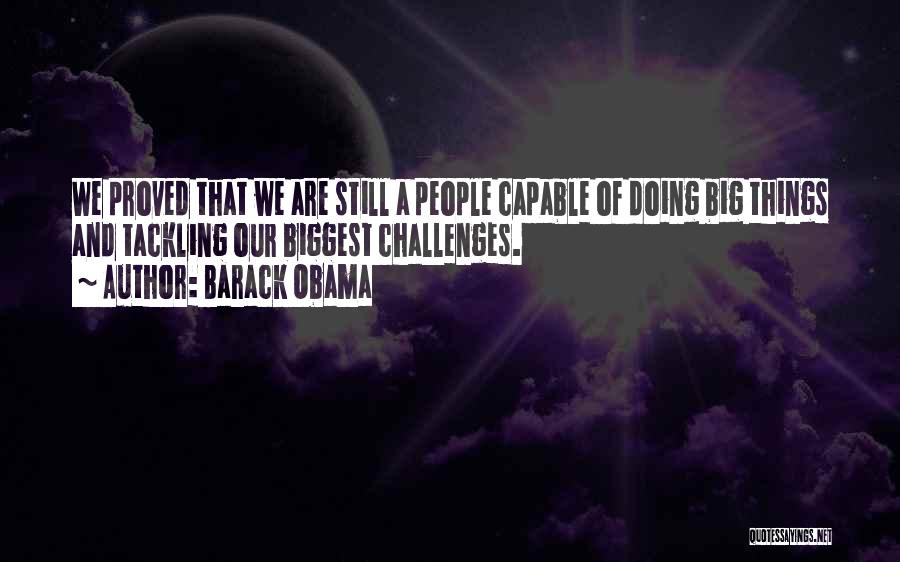 Barack Obama Quotes: We Proved That We Are Still A People Capable Of Doing Big Things And Tackling Our Biggest Challenges.