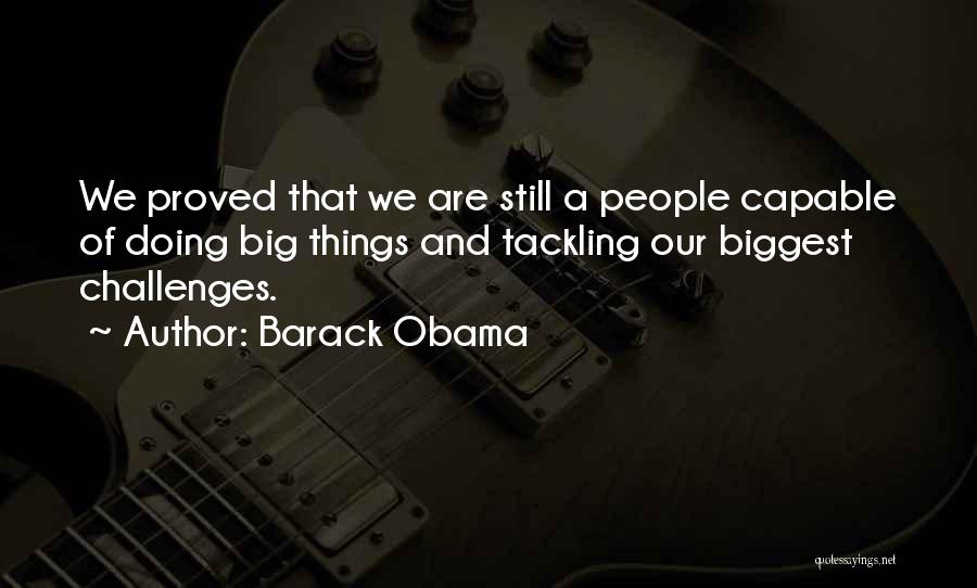 Barack Obama Quotes: We Proved That We Are Still A People Capable Of Doing Big Things And Tackling Our Biggest Challenges.