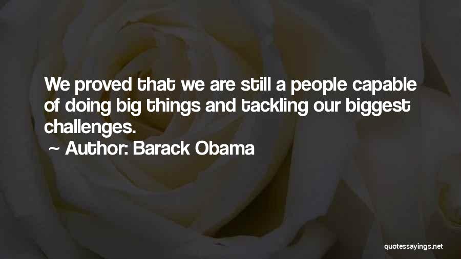 Barack Obama Quotes: We Proved That We Are Still A People Capable Of Doing Big Things And Tackling Our Biggest Challenges.
