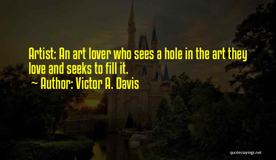 Victor A. Davis Quotes: Artist: An Art Lover Who Sees A Hole In The Art They Love And Seeks To Fill It.