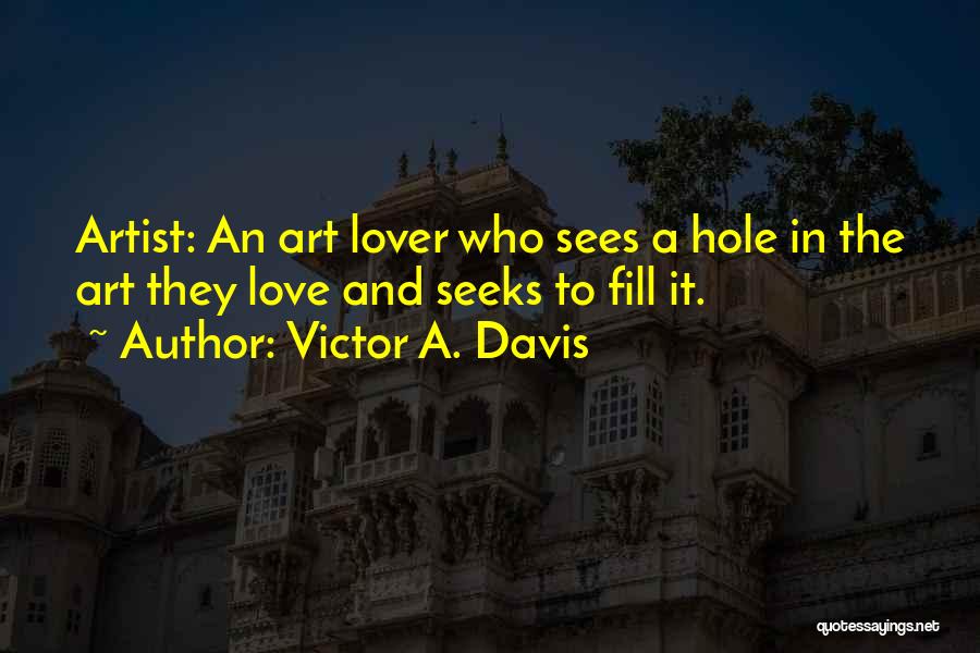 Victor A. Davis Quotes: Artist: An Art Lover Who Sees A Hole In The Art They Love And Seeks To Fill It.