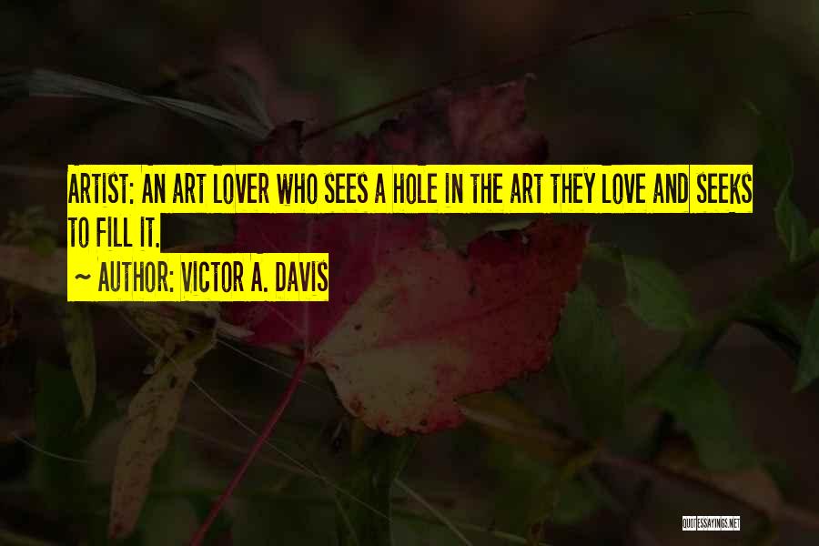 Victor A. Davis Quotes: Artist: An Art Lover Who Sees A Hole In The Art They Love And Seeks To Fill It.