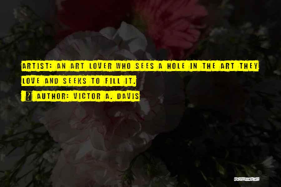 Victor A. Davis Quotes: Artist: An Art Lover Who Sees A Hole In The Art They Love And Seeks To Fill It.