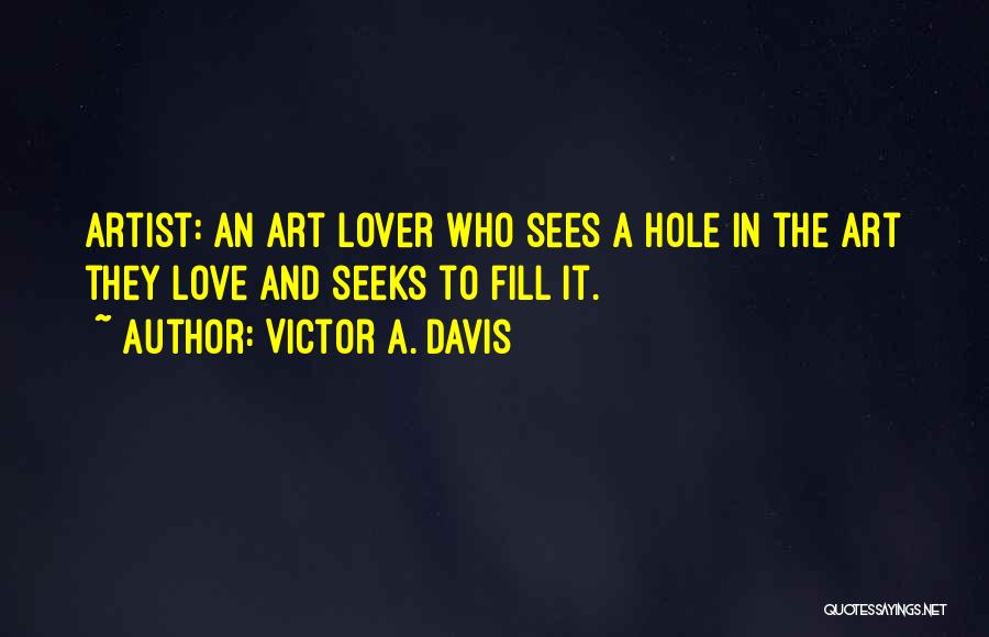 Victor A. Davis Quotes: Artist: An Art Lover Who Sees A Hole In The Art They Love And Seeks To Fill It.