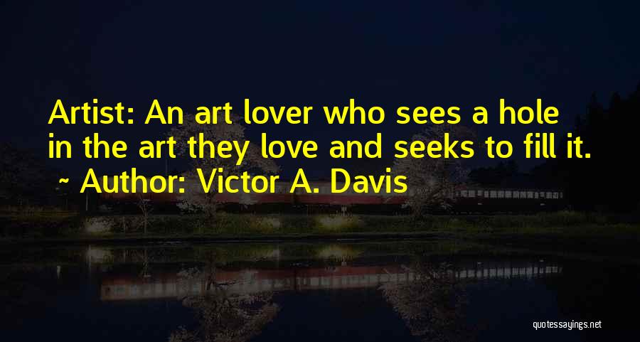 Victor A. Davis Quotes: Artist: An Art Lover Who Sees A Hole In The Art They Love And Seeks To Fill It.