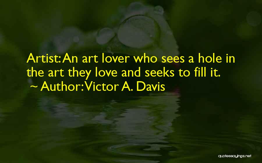 Victor A. Davis Quotes: Artist: An Art Lover Who Sees A Hole In The Art They Love And Seeks To Fill It.