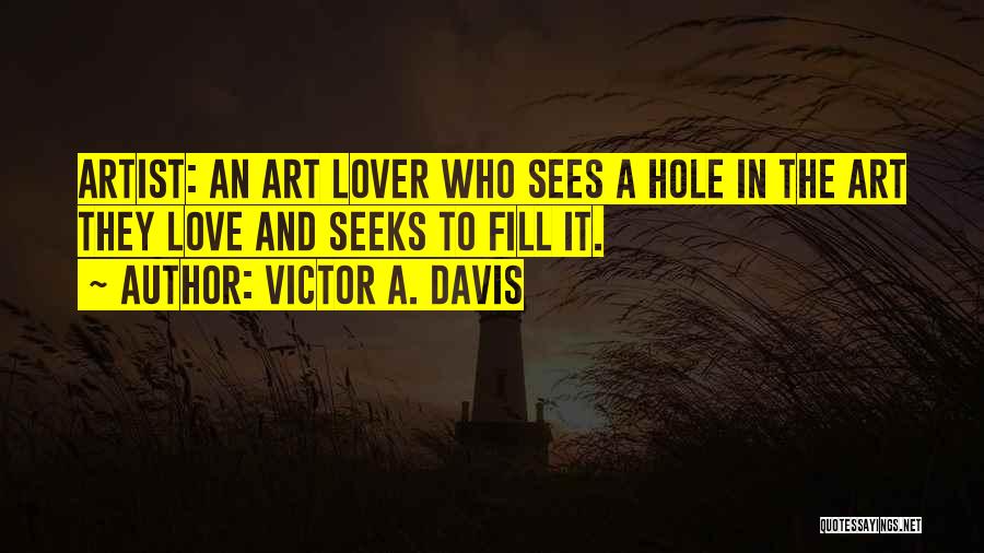 Victor A. Davis Quotes: Artist: An Art Lover Who Sees A Hole In The Art They Love And Seeks To Fill It.