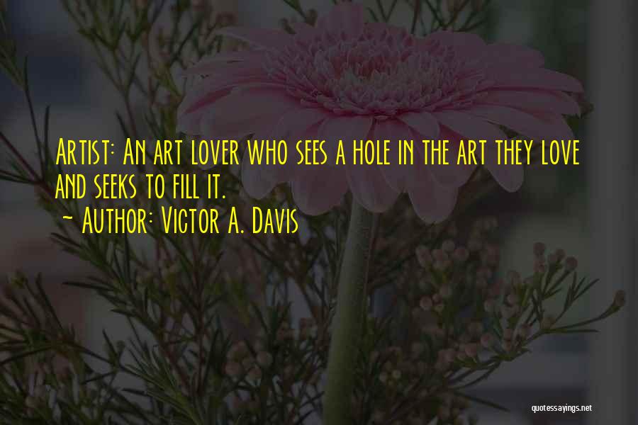 Victor A. Davis Quotes: Artist: An Art Lover Who Sees A Hole In The Art They Love And Seeks To Fill It.