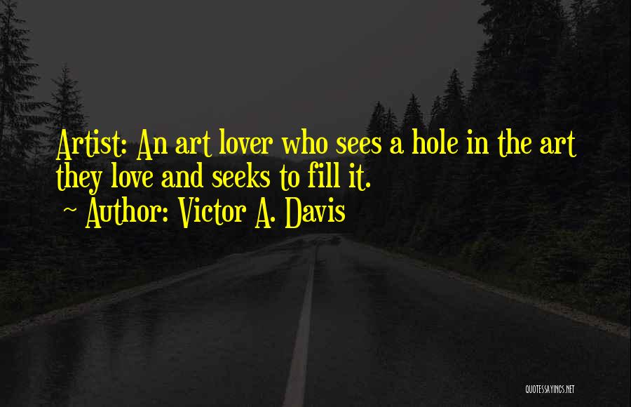 Victor A. Davis Quotes: Artist: An Art Lover Who Sees A Hole In The Art They Love And Seeks To Fill It.