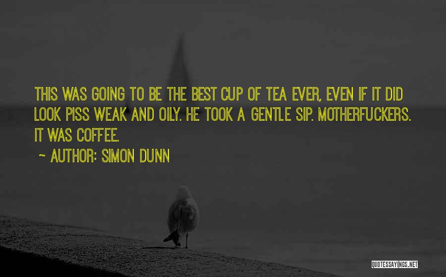 Simon Dunn Quotes: This Was Going To Be The Best Cup Of Tea Ever, Even If It Did Look Piss Weak And Oily.