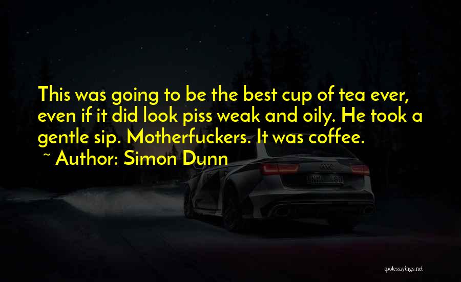 Simon Dunn Quotes: This Was Going To Be The Best Cup Of Tea Ever, Even If It Did Look Piss Weak And Oily.