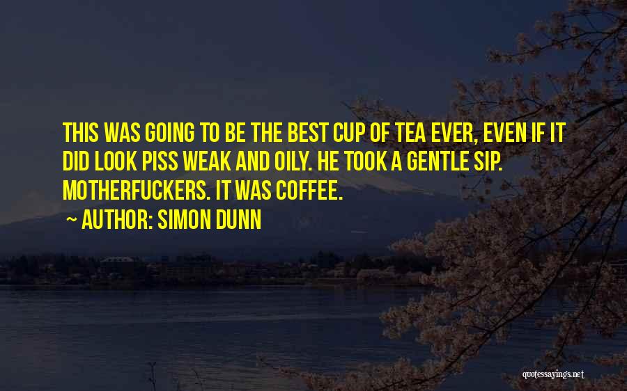 Simon Dunn Quotes: This Was Going To Be The Best Cup Of Tea Ever, Even If It Did Look Piss Weak And Oily.