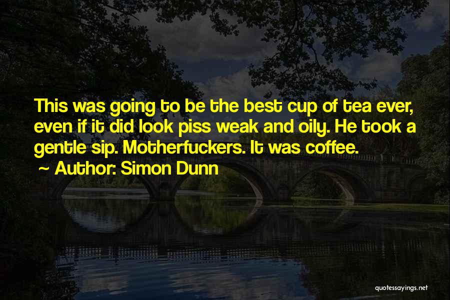 Simon Dunn Quotes: This Was Going To Be The Best Cup Of Tea Ever, Even If It Did Look Piss Weak And Oily.