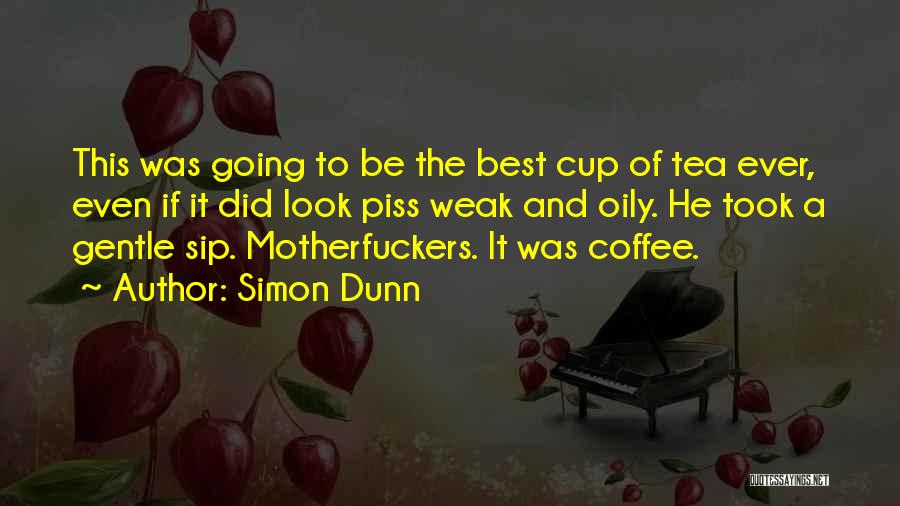 Simon Dunn Quotes: This Was Going To Be The Best Cup Of Tea Ever, Even If It Did Look Piss Weak And Oily.