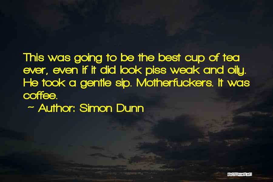 Simon Dunn Quotes: This Was Going To Be The Best Cup Of Tea Ever, Even If It Did Look Piss Weak And Oily.