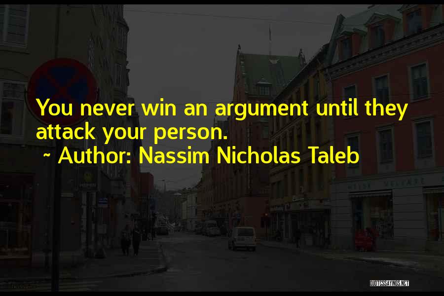 Nassim Nicholas Taleb Quotes: You Never Win An Argument Until They Attack Your Person.
