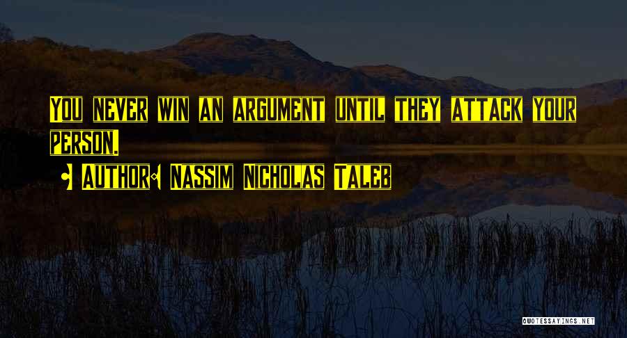 Nassim Nicholas Taleb Quotes: You Never Win An Argument Until They Attack Your Person.