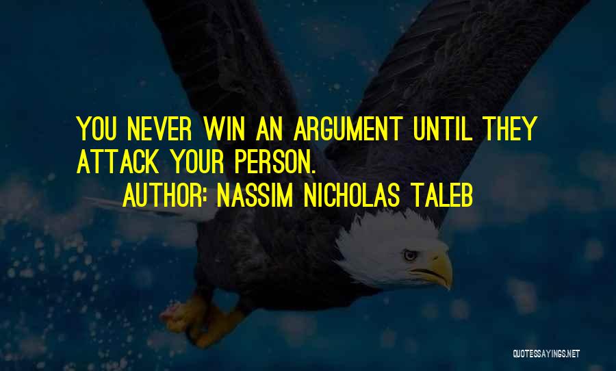 Nassim Nicholas Taleb Quotes: You Never Win An Argument Until They Attack Your Person.