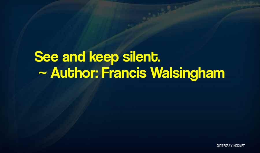 Francis Walsingham Quotes: See And Keep Silent.