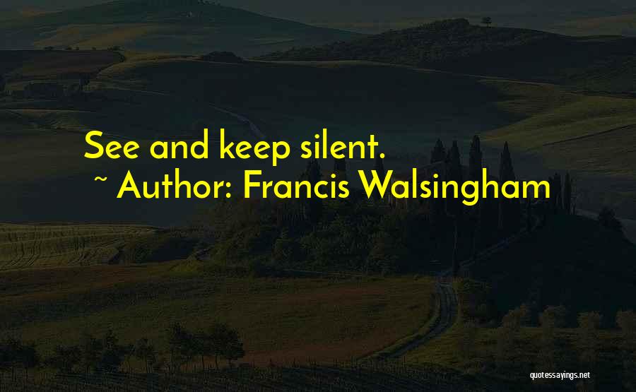 Francis Walsingham Quotes: See And Keep Silent.