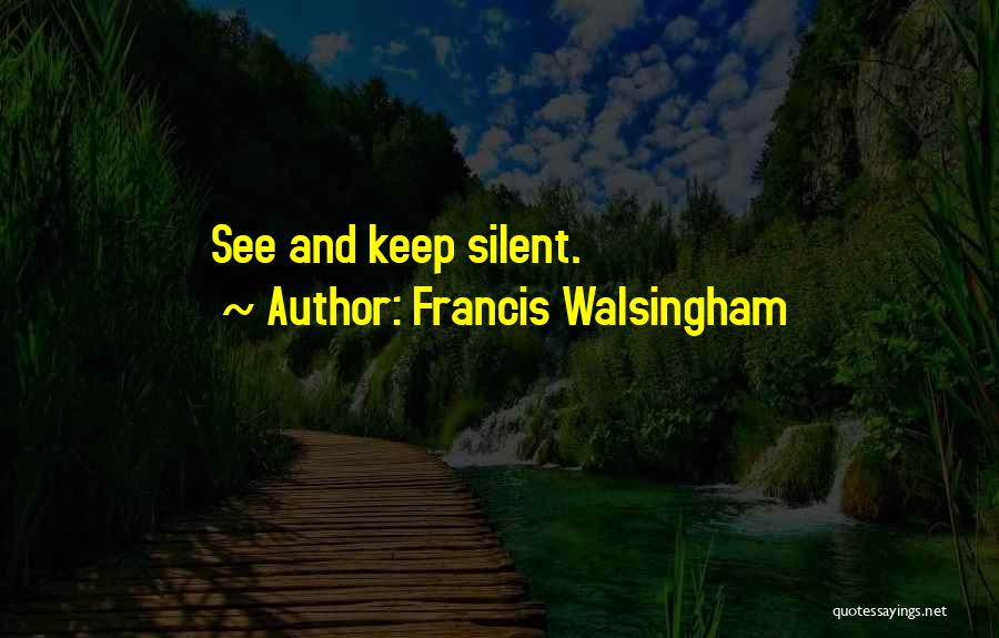 Francis Walsingham Quotes: See And Keep Silent.