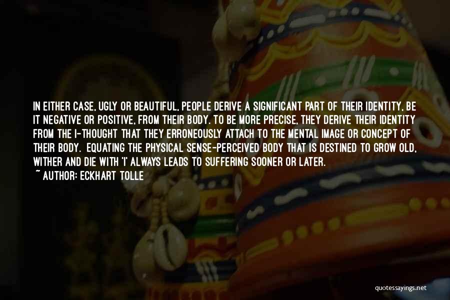 Eckhart Tolle Quotes: In Either Case, Ugly Or Beautiful, People Derive A Significant Part Of Their Identity, Be It Negative Or Positive, From