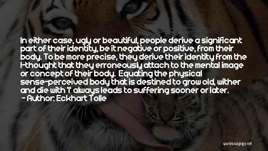 Eckhart Tolle Quotes: In Either Case, Ugly Or Beautiful, People Derive A Significant Part Of Their Identity, Be It Negative Or Positive, From