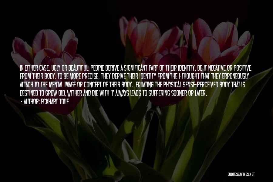 Eckhart Tolle Quotes: In Either Case, Ugly Or Beautiful, People Derive A Significant Part Of Their Identity, Be It Negative Or Positive, From