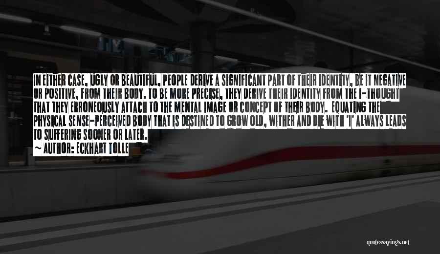 Eckhart Tolle Quotes: In Either Case, Ugly Or Beautiful, People Derive A Significant Part Of Their Identity, Be It Negative Or Positive, From