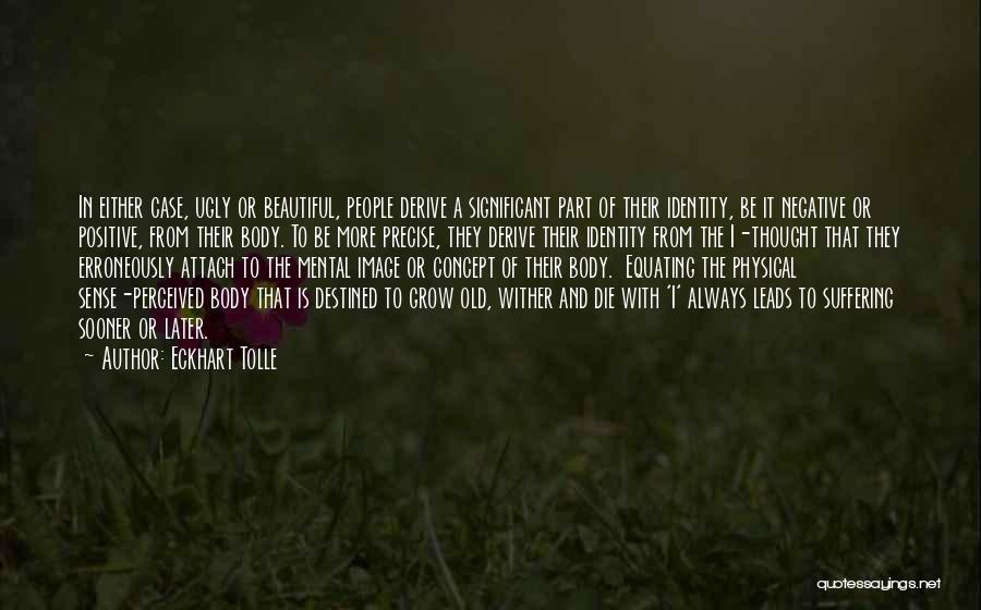 Eckhart Tolle Quotes: In Either Case, Ugly Or Beautiful, People Derive A Significant Part Of Their Identity, Be It Negative Or Positive, From